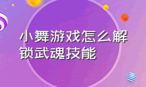 小舞游戏怎么解锁武魂技能