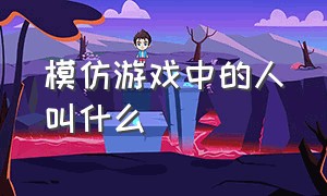 模仿游戏中的人叫什么