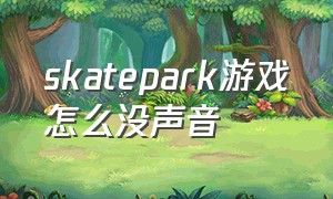 skatepark游戏怎么没声音