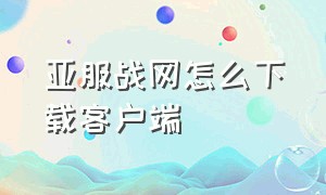 亚服战网怎么下载客户端