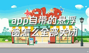 app自带的悬浮窗怎么全部关闭