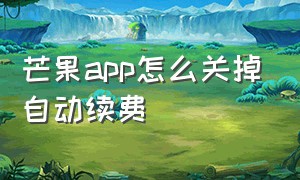 芒果app怎么关掉自动续费