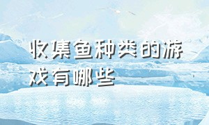 收集鱼种类的游戏有哪些