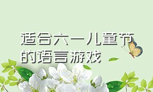 适合六一儿童节的语言游戏