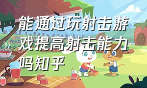 能通过玩射击游戏提高射击能力吗知乎