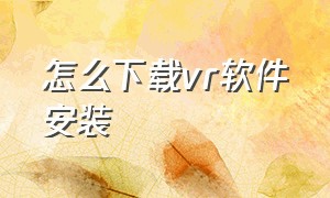 怎么下载vr软件安装