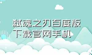 弑魂之刃百度版下载官网手机