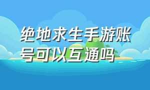 绝地求生手游账号可以互通吗