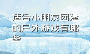 适合小朋友团建的户外游戏有哪些