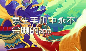 男生手机中永不会删的app