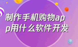 制作手机购物app用什么软件开发