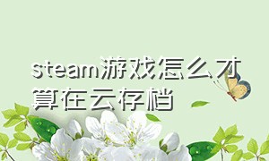 steam游戏怎么才算在云存档