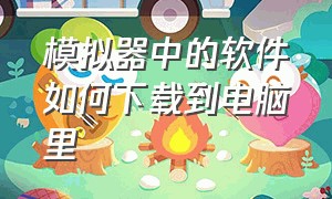 模拟器中的软件如何下载到电脑里