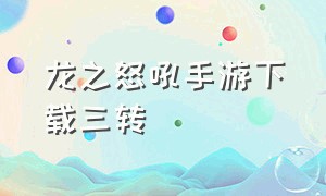 龙之怒吼手游下载三转