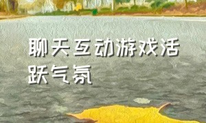 聊天互动游戏活跃气氛