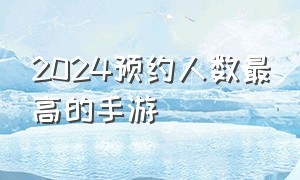 2024预约人数最高的手游