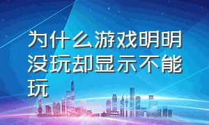 为什么游戏明明没玩却显示不能玩