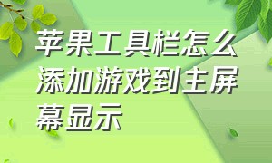 苹果工具栏怎么添加游戏到主屏幕显示