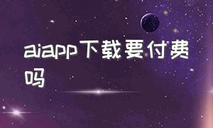 aiapp下载要付费吗