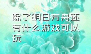 除了明日方舟还有什么游戏可以玩