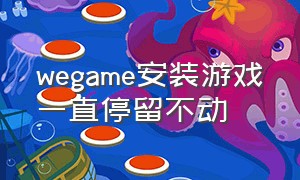 wegame安装游戏一直停留不动