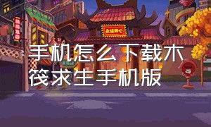 手机怎么下载木筏求生手机版