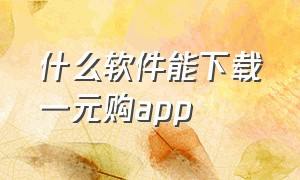 什么软件能下载一元购app