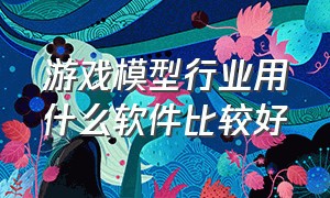 游戏模型行业用什么软件比较好