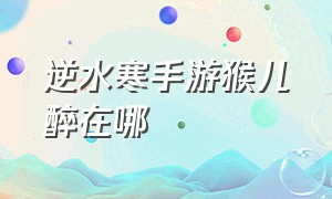 逆水寒手游猴儿醉在哪