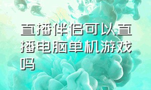 直播伴侣可以直播电脑单机游戏吗