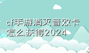 cf手游消灭音效卡怎么获得2024