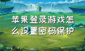 苹果登录游戏怎么设置密码保护