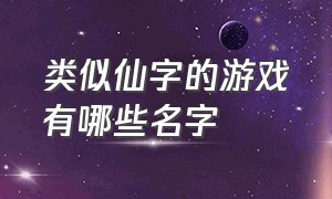 类似仙字的游戏有哪些名字