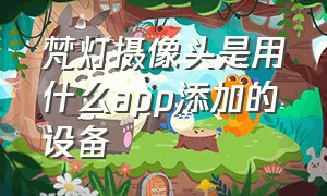 梵灯摄像头是用什么app添加的设备