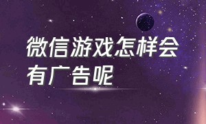 微信游戏怎样会有广告呢