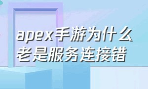 apex手游为什么老是服务连接错