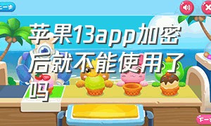 苹果13app加密后就不能使用了吗