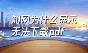 知网为什么显示无法下载pdf