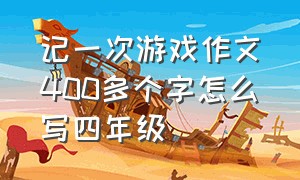 记一次游戏作文400多个字怎么写四年级