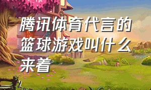 腾讯体育代言的篮球游戏叫什么来着