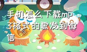 手机怎么下载mp3格式的歌发到微信