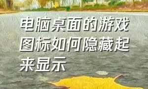 电脑桌面的游戏图标如何隐藏起来显示