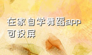 在家自学舞蹈app可投屏