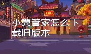 小翼管家怎么下载旧版本