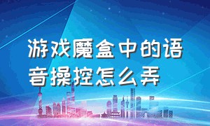 游戏魔盒中的语音操控怎么弄