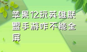 苹果12玩英雄联盟手游咋不能全屏