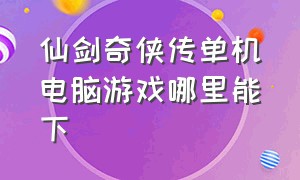 仙剑奇侠传单机电脑游戏哪里能下