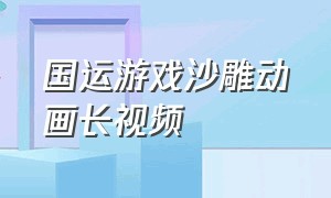 国运游戏沙雕动画长视频