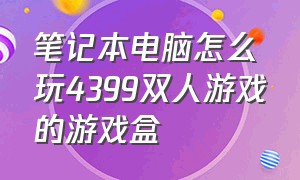 笔记本电脑怎么玩4399双人游戏的游戏盒