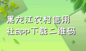 黑龙江农村信用社app下载二维码